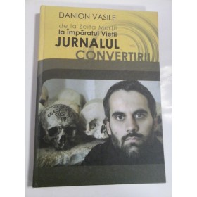 JURNALUL  CONVERTIRII  De la Zeita Mortii  la Imparatul Vietii  -  Danion  Vasile